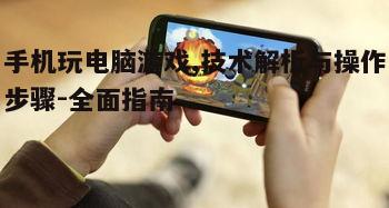 手机玩电脑游戏,技术解析与操作步骤-全面指南