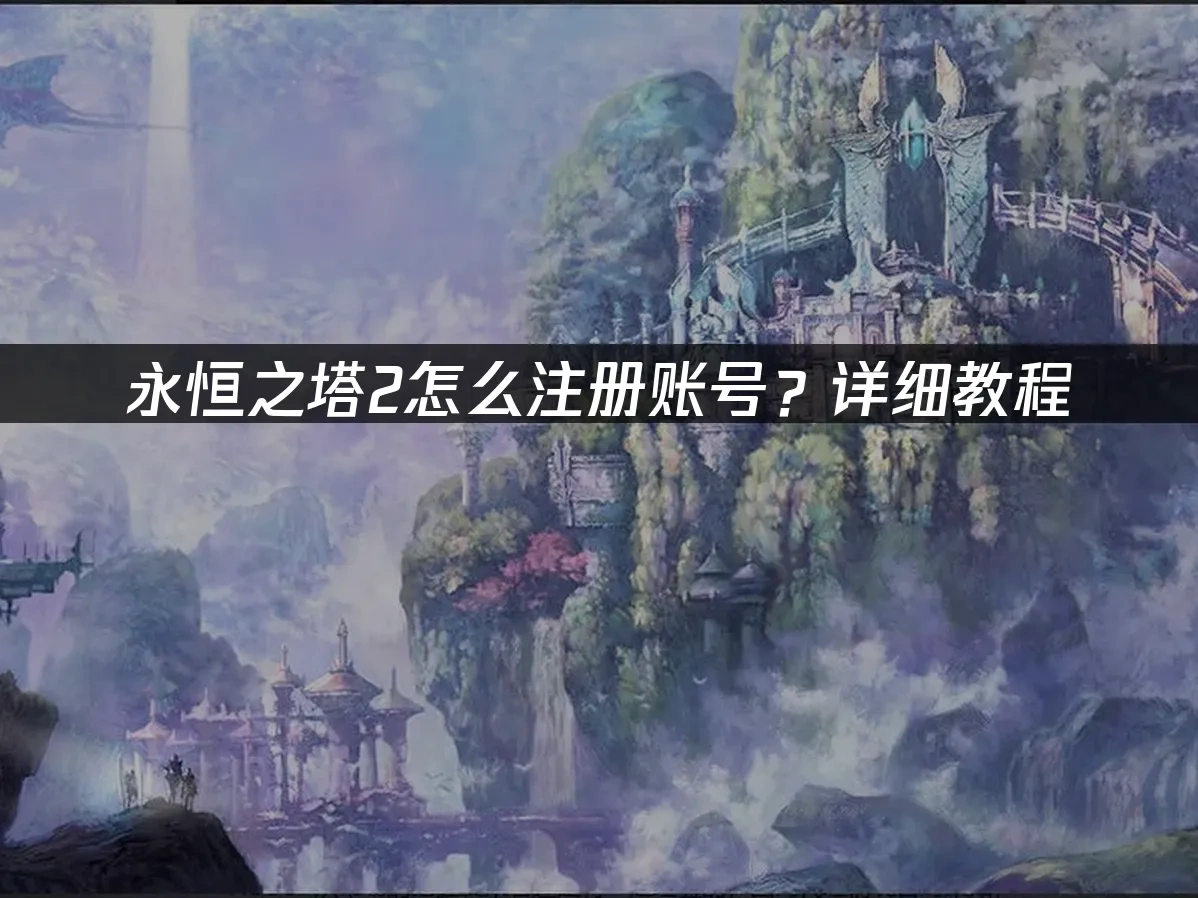 永恒之塔2怎么注册账号流程及网络优化指南！