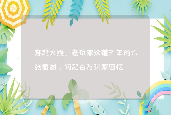 穿越火线：老玩家珍藏9年的六张截图，勾起百万玩家回忆