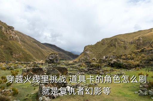 穿越火线里挑战 道具卡的角色怎么刷就是复仇者幻影等