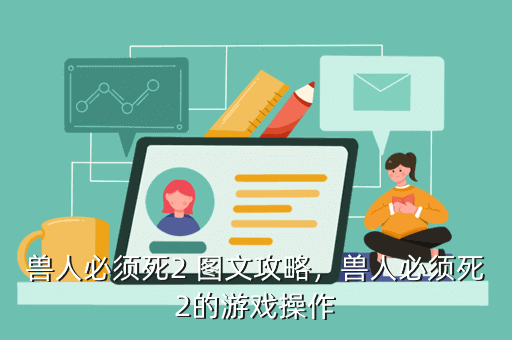 兽人必须死2 图文攻略，兽人必须死2的游戏操作