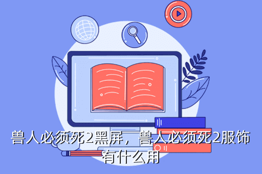兽人必须死2黑屏，兽人必须死2服饰有什么用