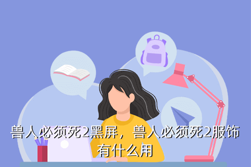 兽人必须死2黑屏，兽人必须死2服饰有什么用