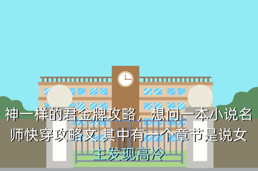 神一样的君金牌攻略，想问一本小说名师快穿攻略文 其中有一个章节是说女主发现高冷