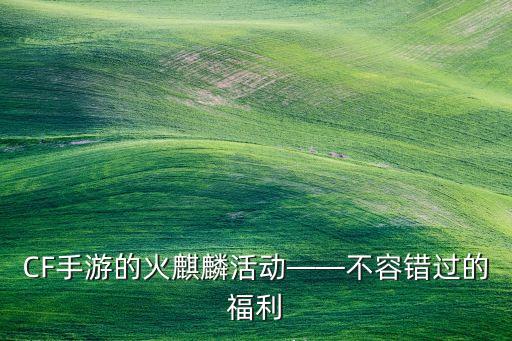 CF手游的火麒麟活动——不容错过的福利