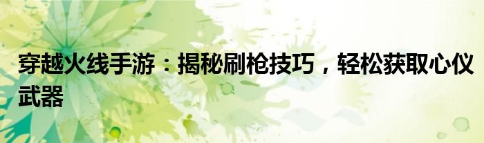 穿越火线手游：揭秘刷枪技巧，轻松获取心仪武器
