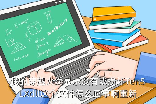 我的穿越火线显示没有或损坏TenSLXdll这个文件怎么回事啊重新