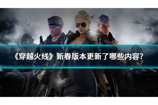 《穿越火线》新春版本更新了哪些内容？全新玩法与活动一览