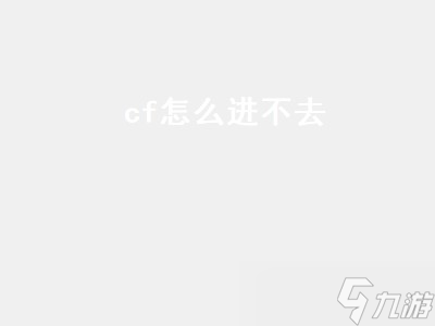cf怎么进不去 cf怎么进不去游戏