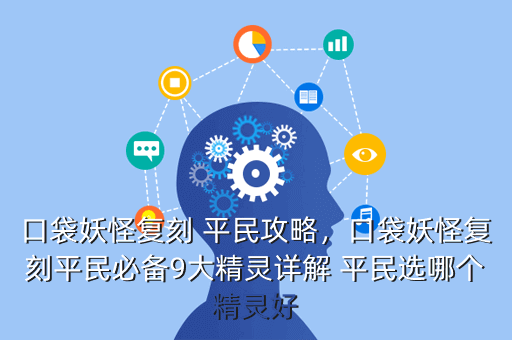 口袋妖怪复刻 平民攻略，口袋妖怪复刻平民必备9大精灵详解 平民选哪个精灵好
