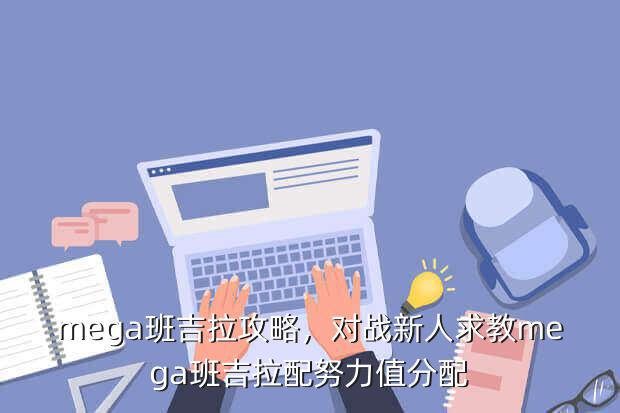 mega班吉拉攻略，对战新人求教mega班吉拉配努力值分配