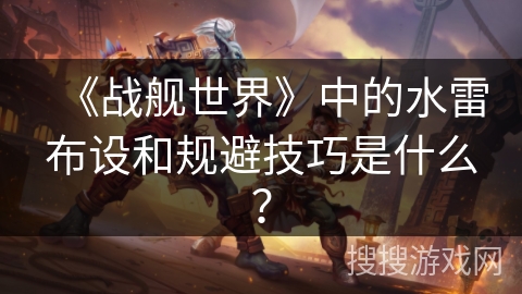 《战舰世界》中的水雷布设和规避技巧是什么？