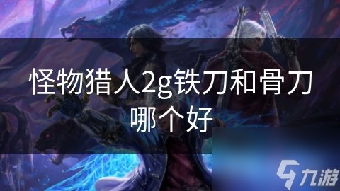 怪物猎人2g铁刀和骨刀哪个好