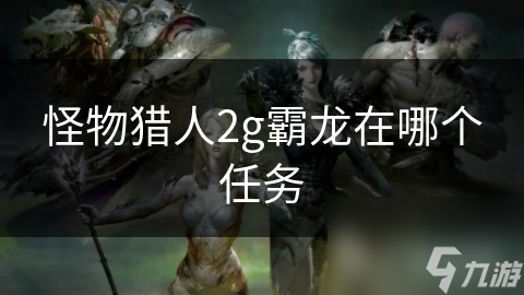 怪物猎人2g霸龙在哪个任务