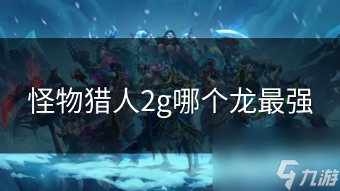 怪物猎人2g哪个龙最强