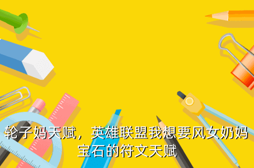轮子妈天赋，英雄联盟我想要风女奶妈宝石的符文天赋