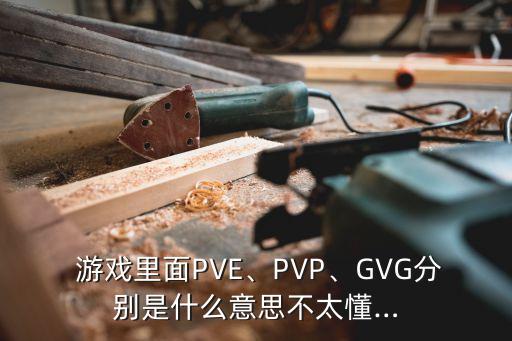 游戏里面PVE、PVP、GVG分别是什么意思不太懂…