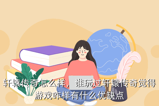 轩辕传奇怎么样，谁玩过轩辕传奇觉得游戏咋样有什么优缺点