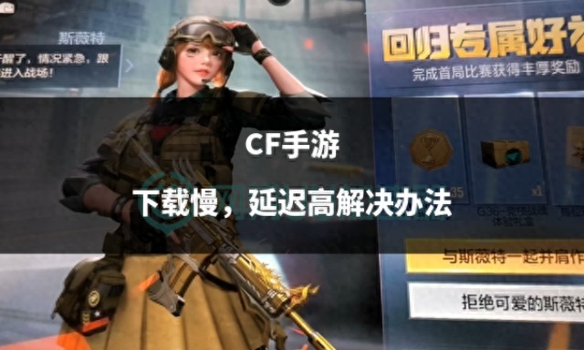 CF手游下载慢，延迟高解决办法