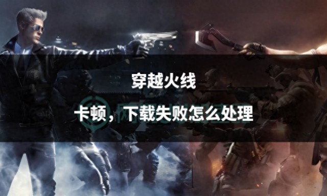 穿越火线卡顿，下载失败怎么处理