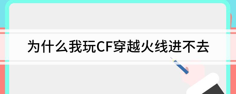 为什么我玩CF穿越火线进不去