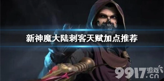 新神魔大陆爆炸输出刺客天赋怎么加点？刺客天赋加点推荐攻略
