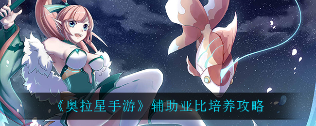 《奥拉星手游》辅助亚比培养攻略