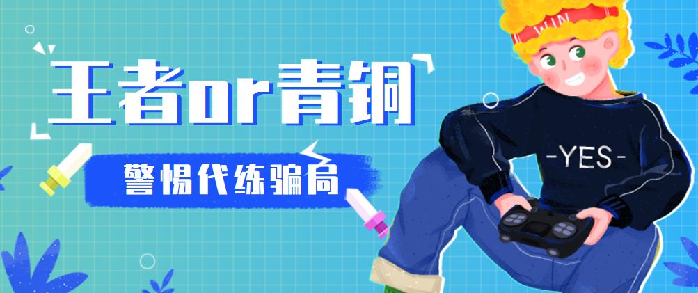 【网警提醒】青铜上分找代练，小心王者没上去还被骗钱