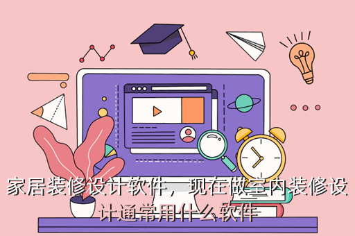 家居装修设计软件，现在做室内装修设计通常用什么软件