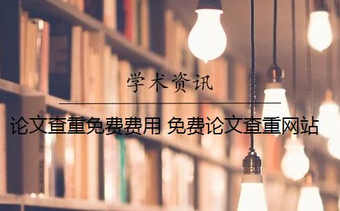 论文查重免费费用 免费论文查重网站有哪些？