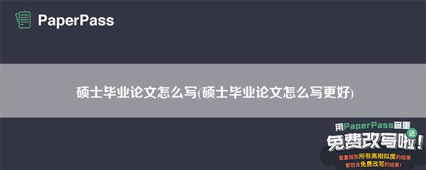 硕士毕业论文怎么写(硕士毕业论文怎么写更好)