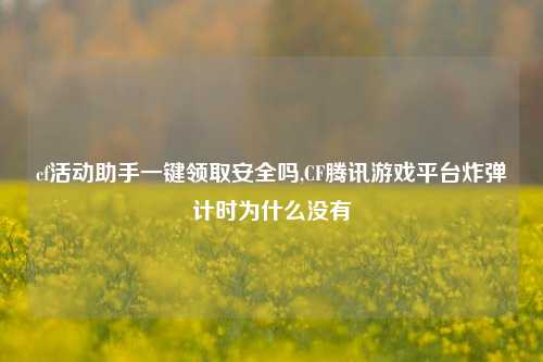 cf活动助手一键领取安全吗,CF腾讯游戏平台炸弹计时为什么没有