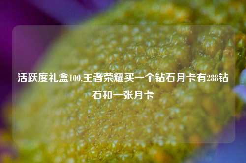 活跃度礼盒100,王者荣耀买一个钻石月卡有288钻石和一张月卡