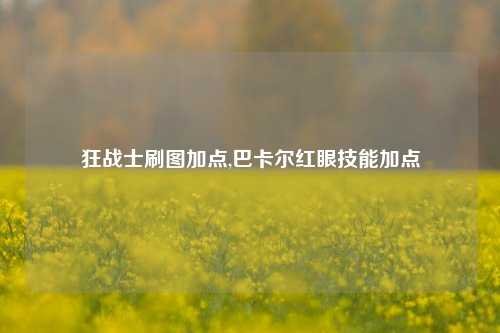 狂战士刷图加点,巴卡尔红眼技能加点