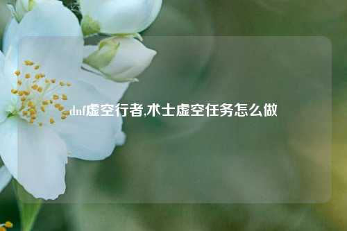 dnf虚空行者,术士虚空任务怎么做