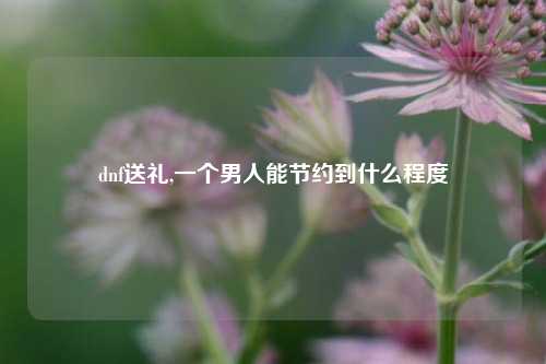 dnf送礼,一个男人能节约到什么程度