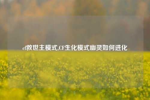 cf救世主模式,CF生化模式幽灵如何进化