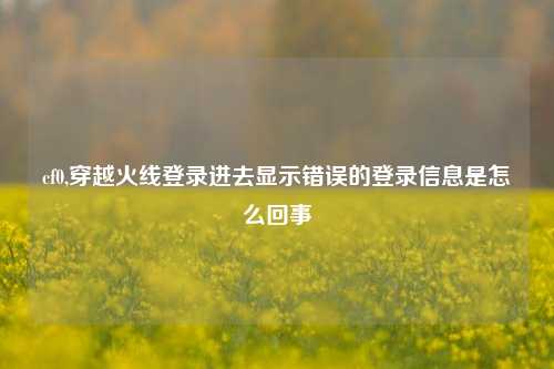 cf0,穿越火线登录进去显示错误的登录信息是怎么回事