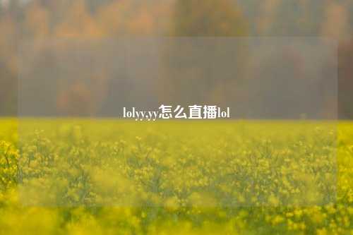 lolyy,yy怎么直播lol