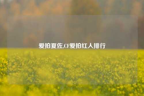 爱拍夏佐,CF爱拍红人排行