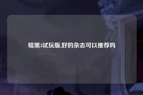 暗黑3试玩版,好的杂志可以推荐吗