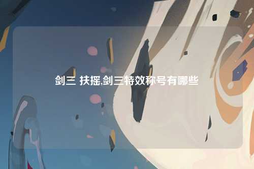 剑三 扶摇,剑三特效称号有哪些