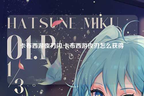 卡布西游夜刃闪,卡布西游夜刃怎么获得