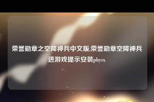 荣誉勋章之空降神兵中文版,荣誉勋章空降神兵进游戏提示安装physx
