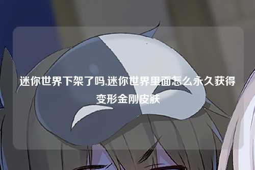 迷你世界下架了吗,迷你世界里面怎么永久获得变形金刚皮肤