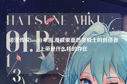 诺亚传说boss分布图,漫威里面恶灵骑士的创造者上帝是什么样的存在
