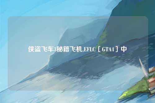侠盗飞车3秘籍飞机,EFLC〔GTA4〕中