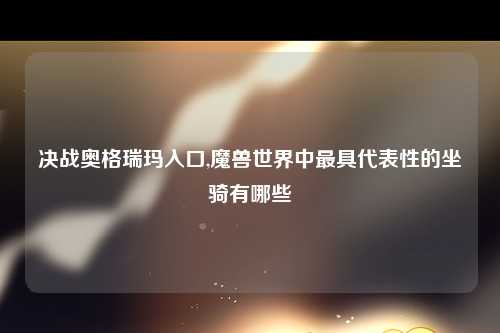 决战奥格瑞玛入口,魔兽世界中最具代表性的坐骑有哪些