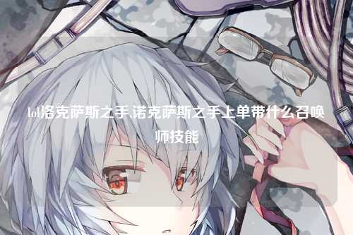 lol洛克萨斯之手,诺克萨斯之手上单带什么召唤师技能