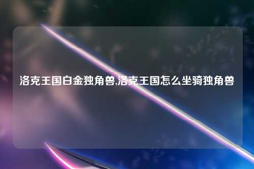 洛克王国白金独角兽,洛克王国怎么坐骑独角兽